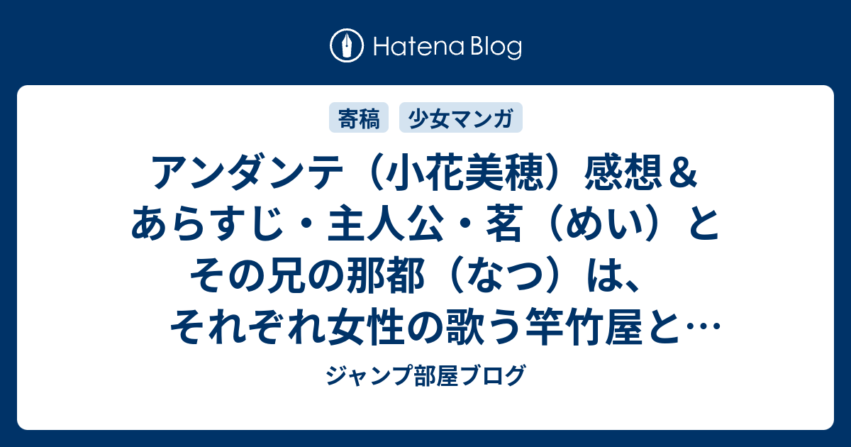 アンダンテ 小花美穂 感想 あらすじ 主人公 茗 めい とその兄の那都 なつ は それぞれ女性の歌う竿竹屋とサザエさんの歌声で ネタバレ注意 マンガ ジャンプ部屋ブログ