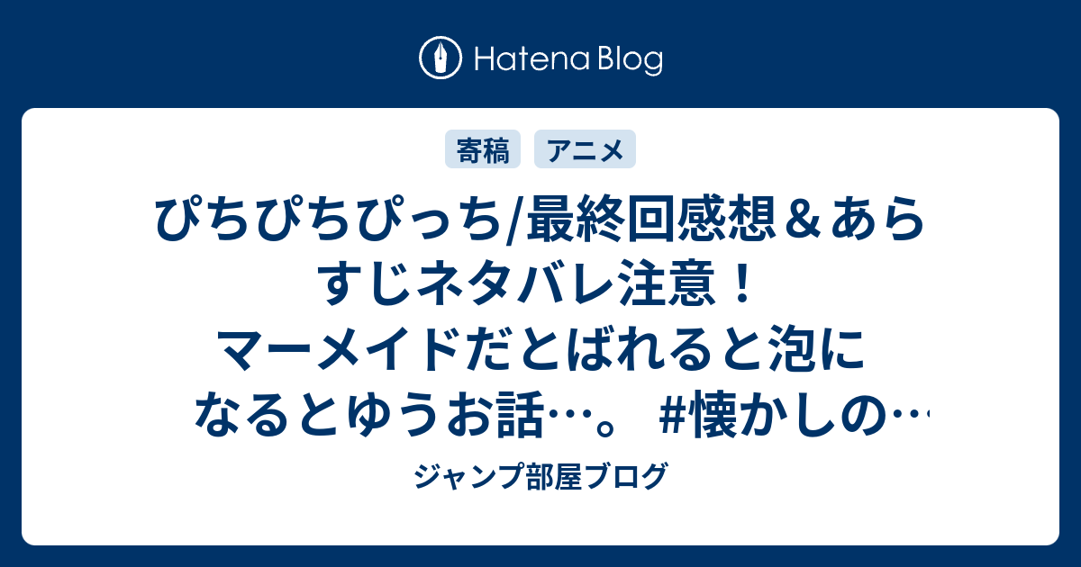 ぴちぴちぴっち 最終回感想 あらすじネタバレ注意 マーメイドだとばれると泡になるとゆうお話 懐かしのアニメ ジャンプ部屋ブログ