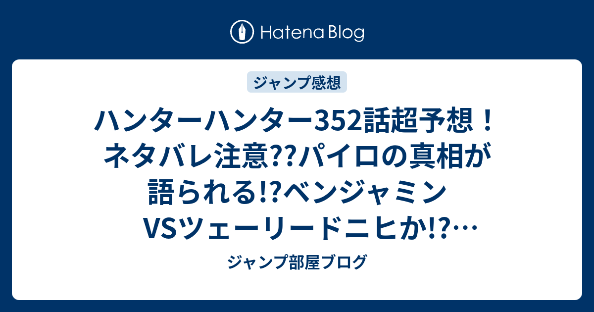 ハンターハンター352話超予想 ネタバレ注意 パイロの真相が語られる ベンジャミンvsツェーリードニヒか ジャンプ感想次々回 ジャンプ部屋ブログ