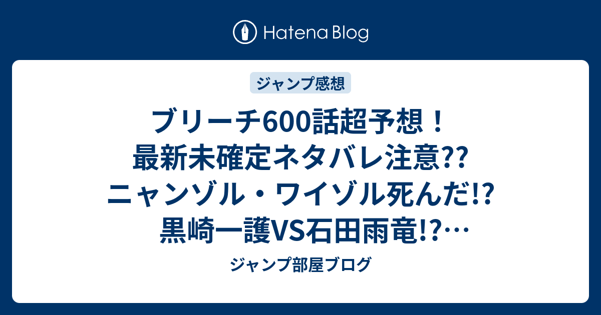 ブリーチ600話超予想 最新未確定ネタバレ注意 ニャンゾル ワイゾル死んだ 黒崎一護vs石田雨竜 ジャンプ感想次々回 ジャンプ部屋ブログ