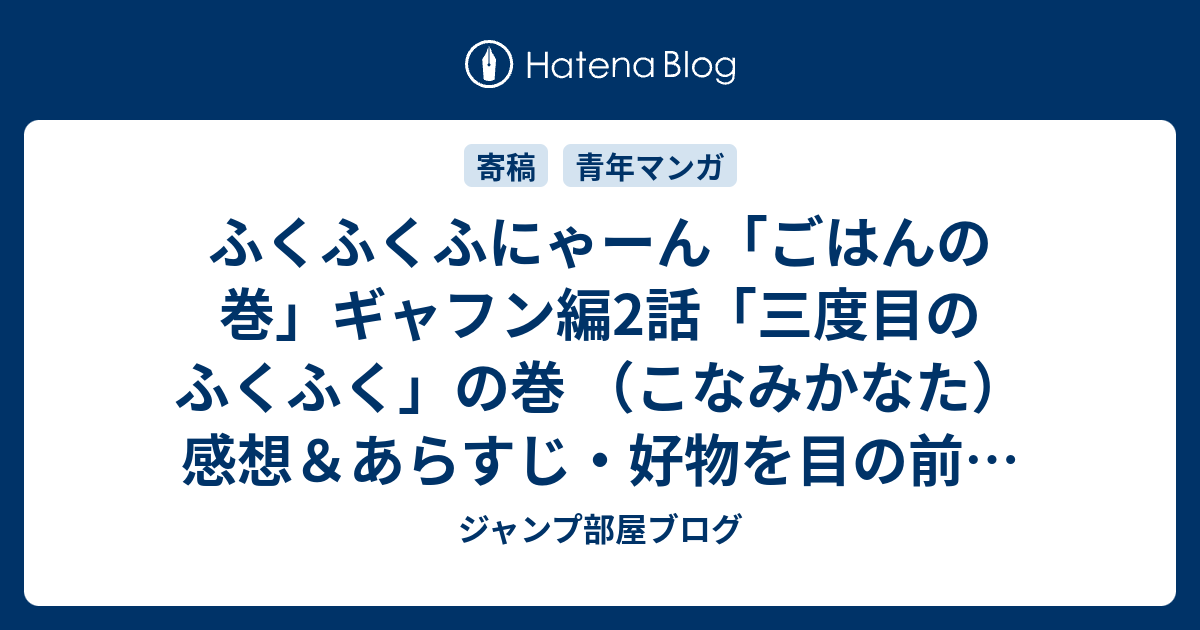 ふくふくふにゃーん ごはんの巻 ギャフン編2話 三度目のふくふく の巻 こなみかなた 感想 あらすじ 好物を目の前にして淡い期待感をいだくもの ネタバレ注意 マンガ ジャンプ部屋ブログ