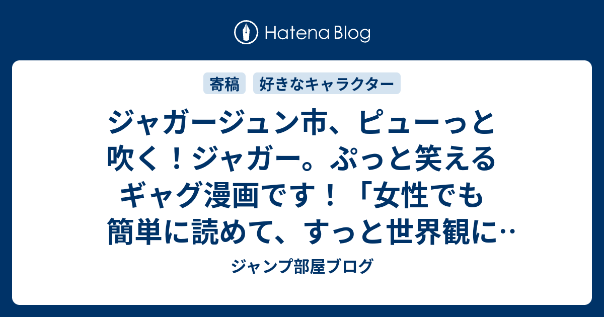 ジャガージュン市 ピューっと吹く ジャガー ぷっと笑えるギャグ漫画です 女性でも簡単に読めて すっと世界観に入れました 私の愛した少年ジャンプのキャラクター ジャンプ部屋ブログ