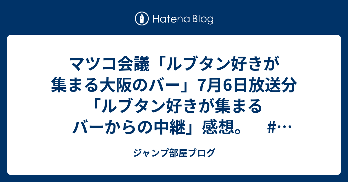 マツコ会議「ルブタン好きが集まる大阪のバー」7月6日放送分「ルブタン好きが集まるバーからの中継」感想。 #テレビ #TV - ジャンプ部屋ブログ