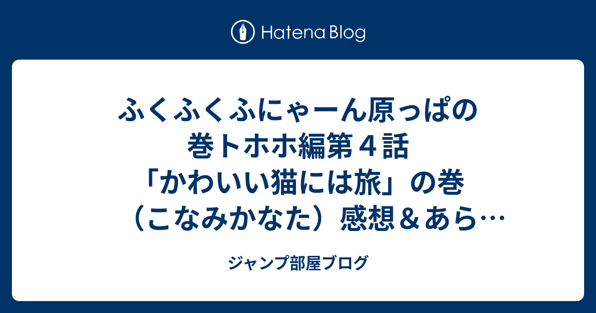 ふくふくふにゃーん原っぱの巻トホホ編第４話 かわいい猫には旅 の巻 こなみかなた 感想 あらすじ 最後のオチに関してはかなり有りにもなってくるが ネタバレ注意 マンガ ジャンプ部屋ブログ