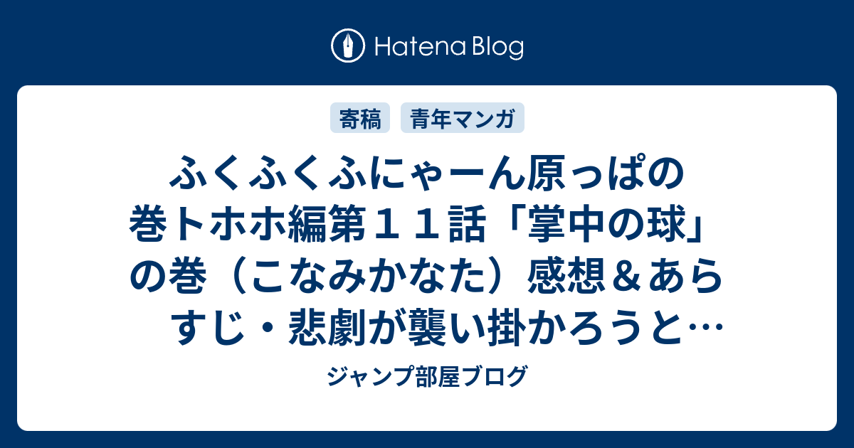 ふくふくふにゃーん原っぱの巻トホホ編第１１話 掌中の球 の巻 こなみかなた 感想 あらすじ 悲劇が襲い掛かろうとするのですが真実はどの様に ネタバレ注意 マンガ ジャンプ部屋ブログ