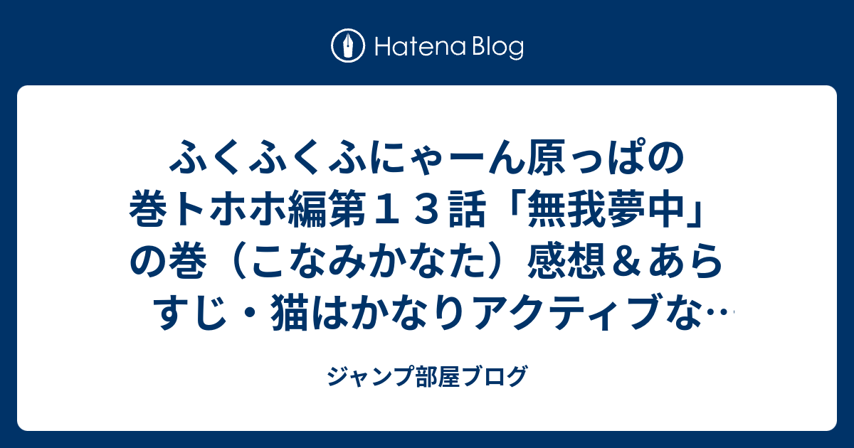 ふくふくふにゃーん原っぱの巻トホホ編第１３話 無我夢中 の巻 こなみかなた 感想 あらすじ 猫はかなりアクティブな反面飽きやすいのもかなり納得出来る内容 ネタバレ注意 マンガ ジャンプ部屋ブログ