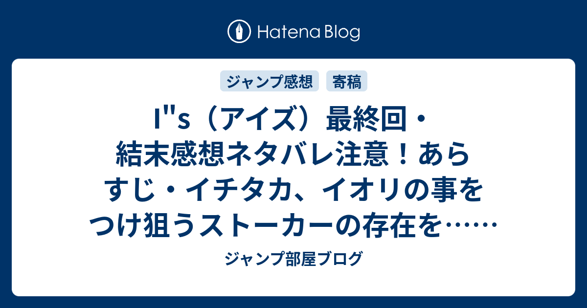 I S アイズ 最終回 結末感想ネタバレ注意 あらすじ イチタカ イオリの事をつけ狙うストーカーの存在を 漫画 ジャンプ部屋ブログ