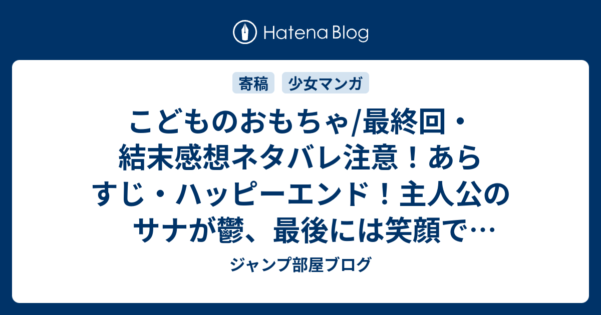 こどものおもちゃ 最終回 結末感想ネタバレ注意 あらすじ ハッピーエンド 主人公のサナが鬱 最後には笑顔でエンディング 漫画 ジャンプ部屋ブログ