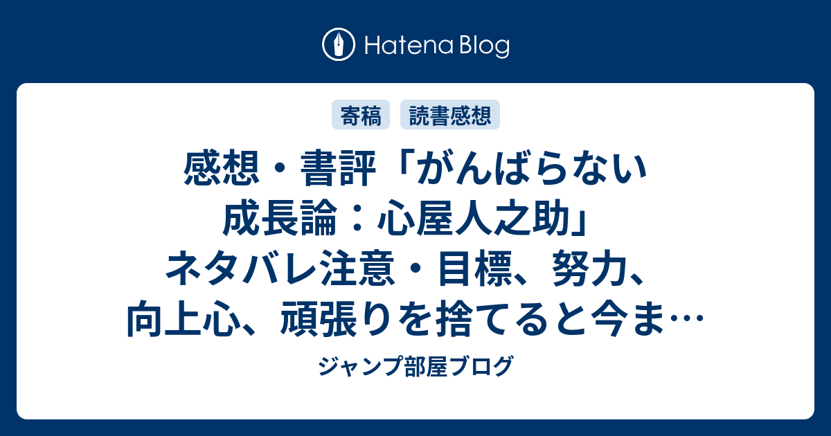 感想 書評 がんばらない成長論 心屋人之助 ネタバレ注意 目標 努力 向上心 頑張りを捨てると今まで見えていた成長とは全く違う成長が獲れる レビュー 読書 ジャンプ部屋ブログ