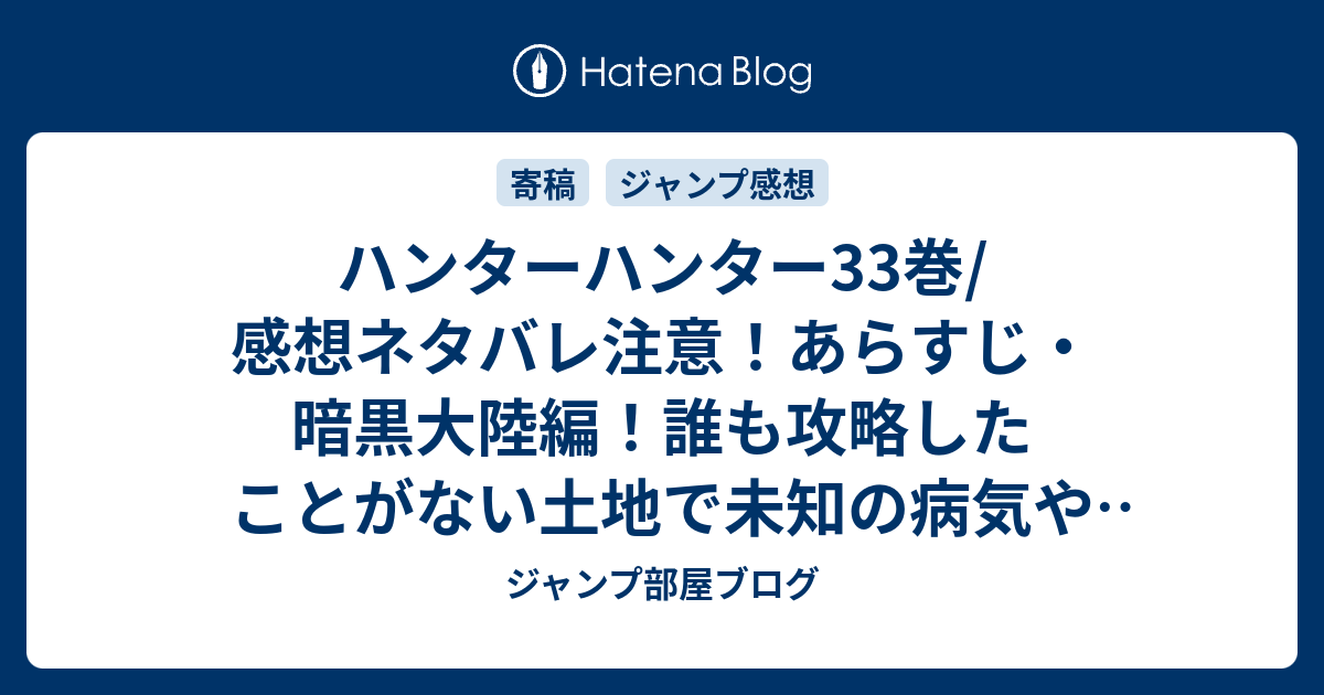 ハンターハンター33巻 感想ネタバレ注意 あらすじ 暗黒大陸編 誰も攻略したことがない土地で未知の病気や恐ろしい生物が巣食う場所の秘密が ジャンプ部屋ブログ