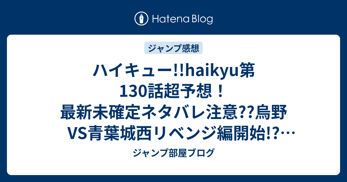 ハイキュー Haikyu第130話超予想 最新未確定ネタバレ注意 烏野vs青葉城西リベンジ編開始 澤村大地の体調は大丈夫か 及川徹のサーブェ ジャンプ感想次々回 ジャンプ部屋ブログ