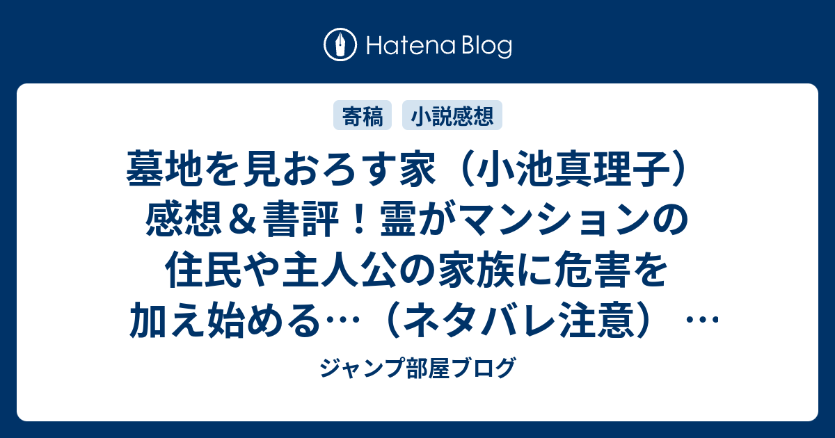 墓地を見おろす家 小池真理子 感想 書評 霊がマンションの住民や主人公の家族に危害を加え始める ネタバレ注意 小説 ジャンプ部屋ブログ