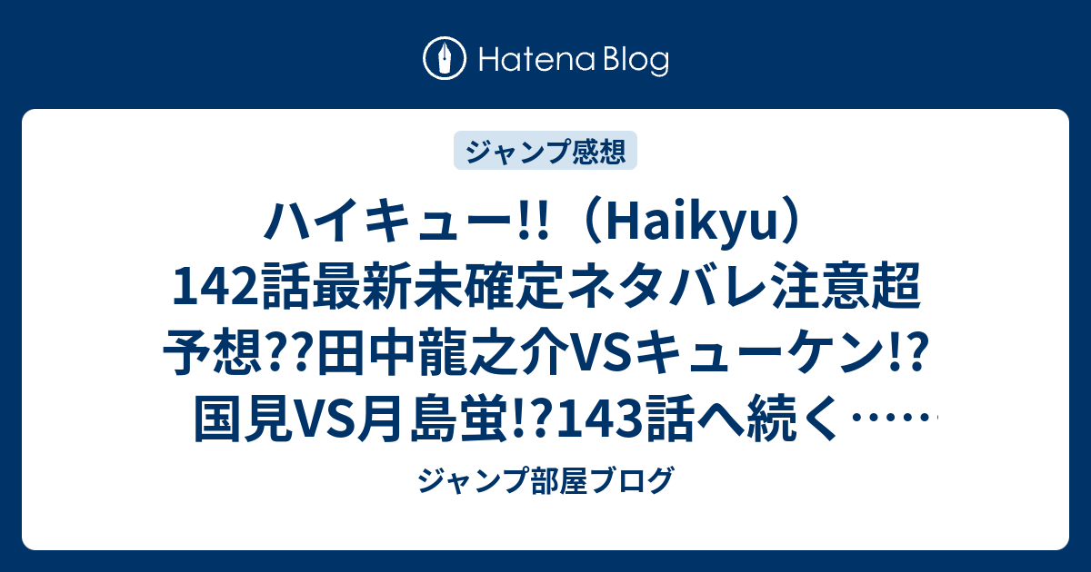 ハイキュー Haikyu 142話最新未確定ネタバレ注意超予想 田中龍之介vsキューケン 国見vs月島蛍 143話へ続く こちらジャンプ感想未来 Zip画バレないよ ジャンプ部屋ブログ