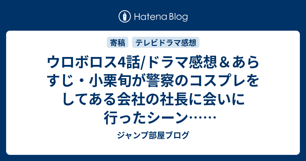 ウロボロス4話 ドラマ感想 あらすじ 小栗旬が警察のコスプレをしてある会社の社長に会いに行ったシーン ネタバレ注意 Drama ジャンプ部屋ブログ