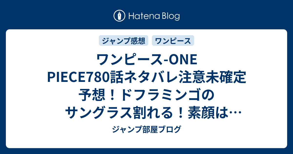 ワンピース One Piece780話ネタバレ注意未確定予想 ドフラミンゴのサングラス割れる 素顔はロシナンテそっくり 781話で完結か ジャンプ感想未来 画バレzipなし ジャンプ部屋ブログ