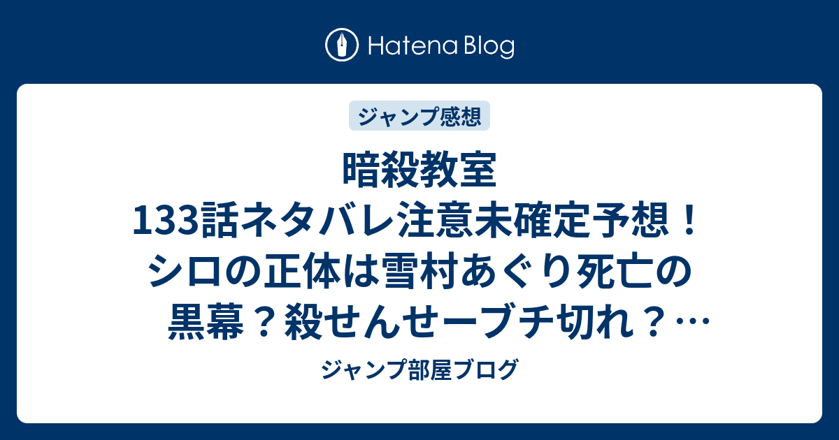 暗殺教室133話ネタバレ注意未確定予想 シロの正体は雪村あぐり死亡の黒幕 殺せんせーブチ切れ 134話で決着 ジャンプ感想未来 画バレzipなし ジャンプ部屋ブログ