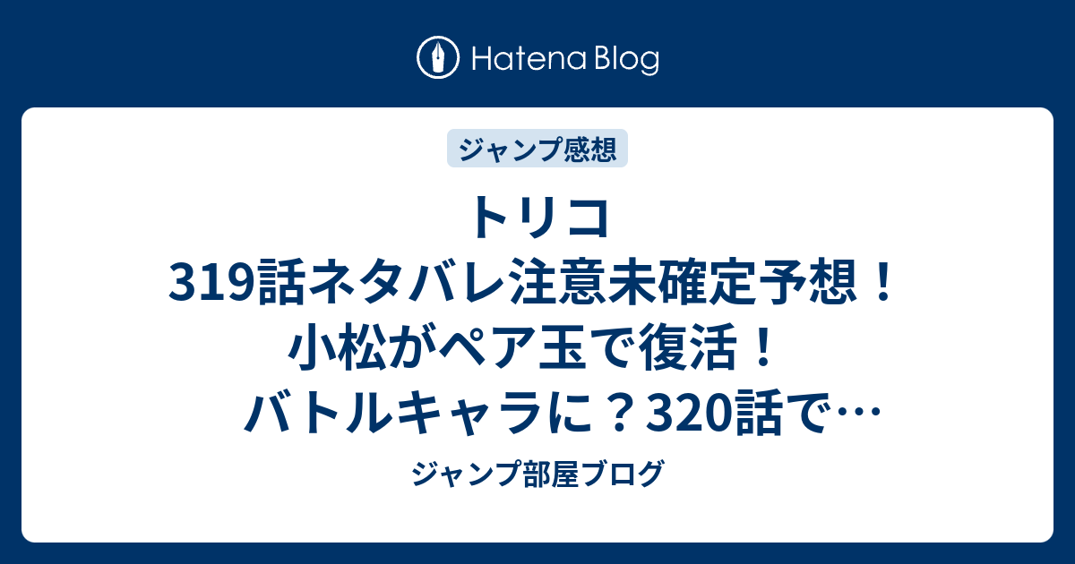 トリコ319話ネタバレ注意未確定予想 小松がペア玉で復活 バトルキャラに 3話でカカ死ぬ ジャンプ感想未来 画バレzipなし ジャンプ 部屋ブログ