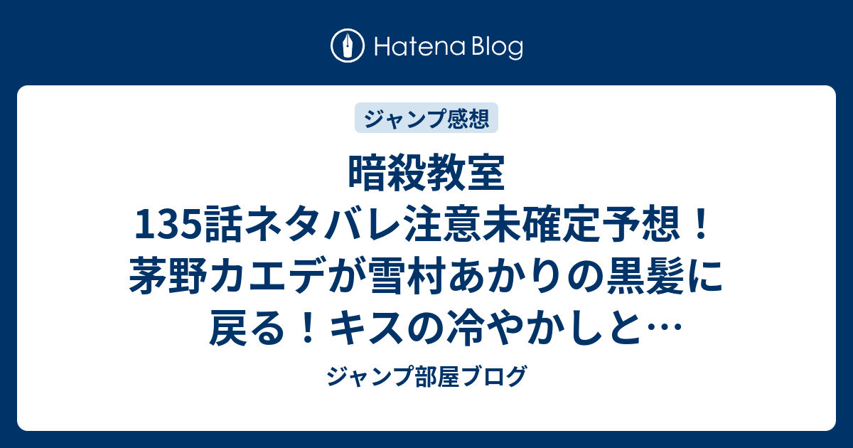 暗殺教室135話ネタバレ注意未確定予想 茅野カエデが雪村あかりの黒髪に戻る キスの冷やかしとマドンナに 136話から冬の暗殺 編突入 ジャンプ感想未来 画バレzipなし ジャンプ部屋ブログ