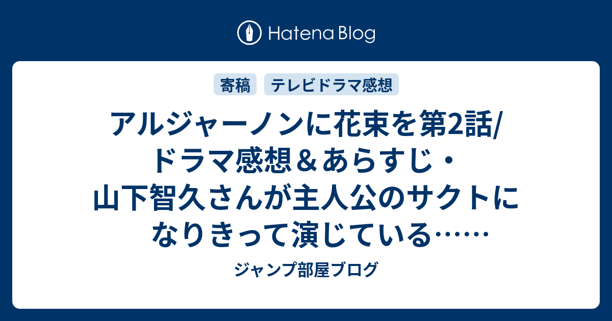 アルジャーノンに花束を第2話 ドラマ感想 あらすじ 山下智久さんが主人公のサクトになりきって演じている ネタバレ注意 Drama ジャンプ部屋ブログ