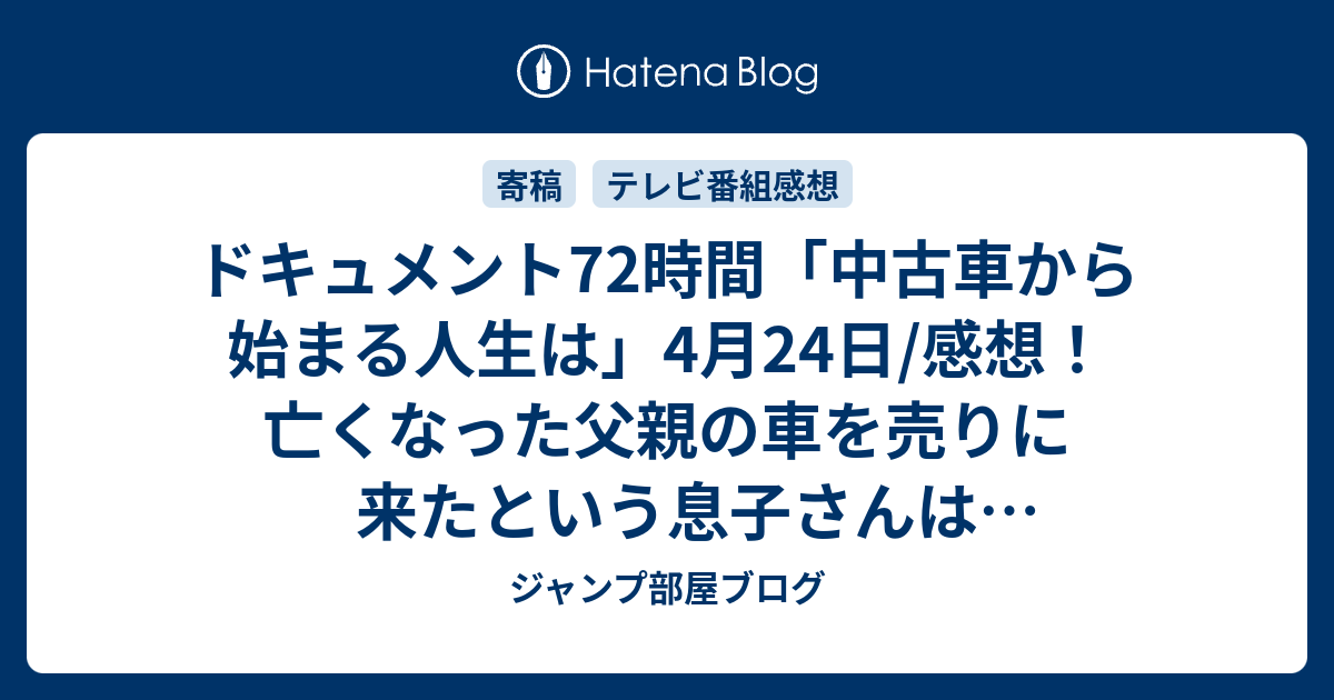 ドキュメント72時間 中古車から始まる人生は 4月24日 感想 亡くなった父親の車を売りに来たという息子さんは印象深かった ネタバレ注意 Tv ジャンプ部屋ブログ