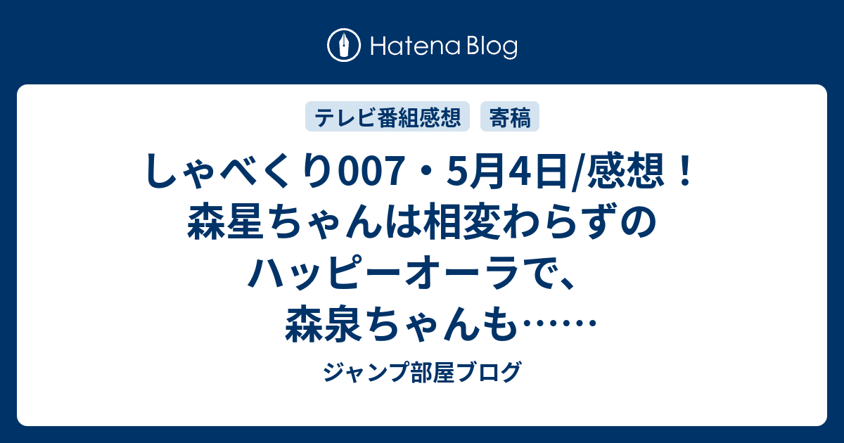 しゃべくり007 5月4日 感想 森星ちゃんは相変わらずのハッピーオーラで 森泉ちゃんも ネタバレ注意 Tv ジャンプ部屋ブログ