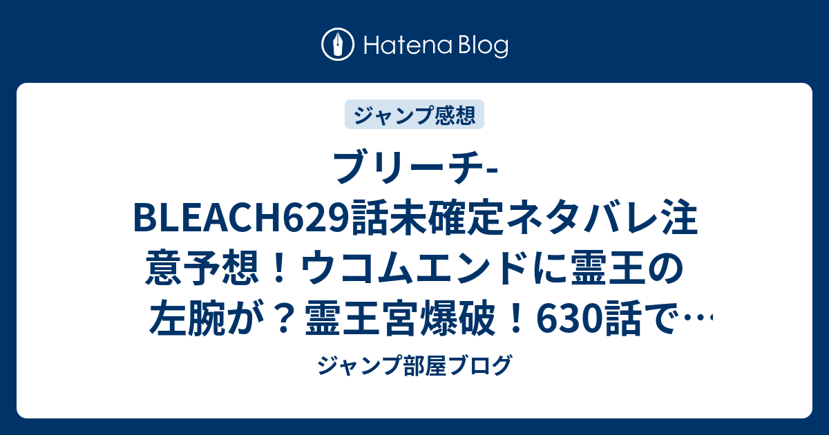 ブリーチ Bleach629話未確定ネタバレ注意予想 ウコムエンドに霊王の左腕が 霊王宮爆破 630話で新展開 ジャンプ感想未来 画バレzipなし ジャンプ部屋ブログ