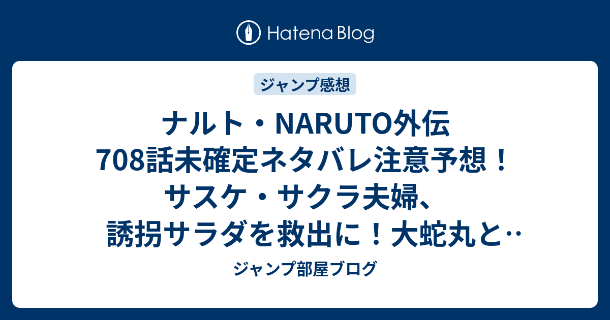 ナルト Naruto外伝708話未確定ネタバレ注意予想 サスケ サクラ夫婦 誘拐サラダを救出に 大蛇丸とカリンも来る 709話は最終回直前 ジャンプ感想未来 画バレzipなし ジャンプ部屋ブログ