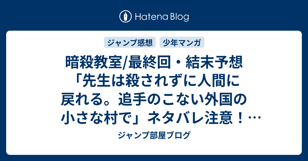暗殺教室 最終回 結末予想 先生は殺されずに人間に戻れる 追手のこない外国の小さな村で ネタバレ注意 Comic ジャンプ部屋ブログ