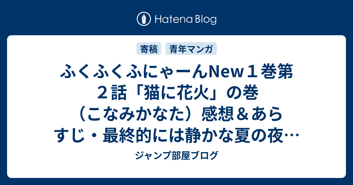 ふくふくふにゃーんnew１巻第２話 猫に花火 の巻 こなみかなた 感想 あらすじ 最終的には静かな夏の夜になってしまうのです ネタバレ注意 マンガ ジャンプ部屋ブログ