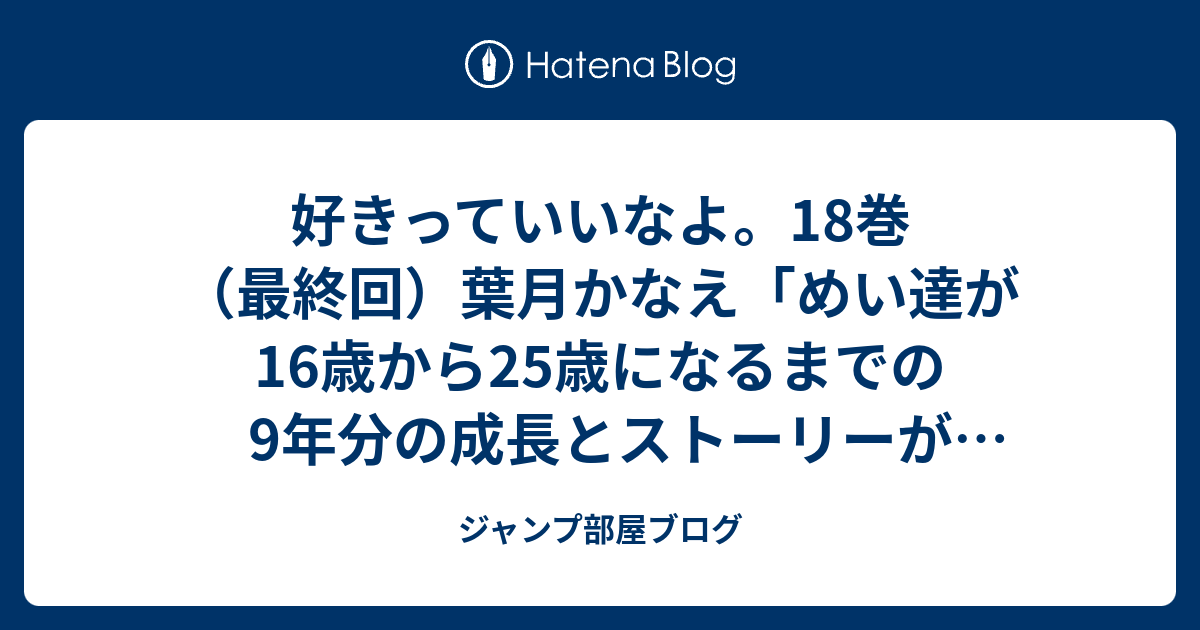 好きっていいなよ 18巻 最終回 葉月かなえ めい達が16歳から25歳になるまでの9年分の成長とストーリーがあるんです 感想ネタバレ注意 あらすじ Comic ジャンプ部屋ブログ