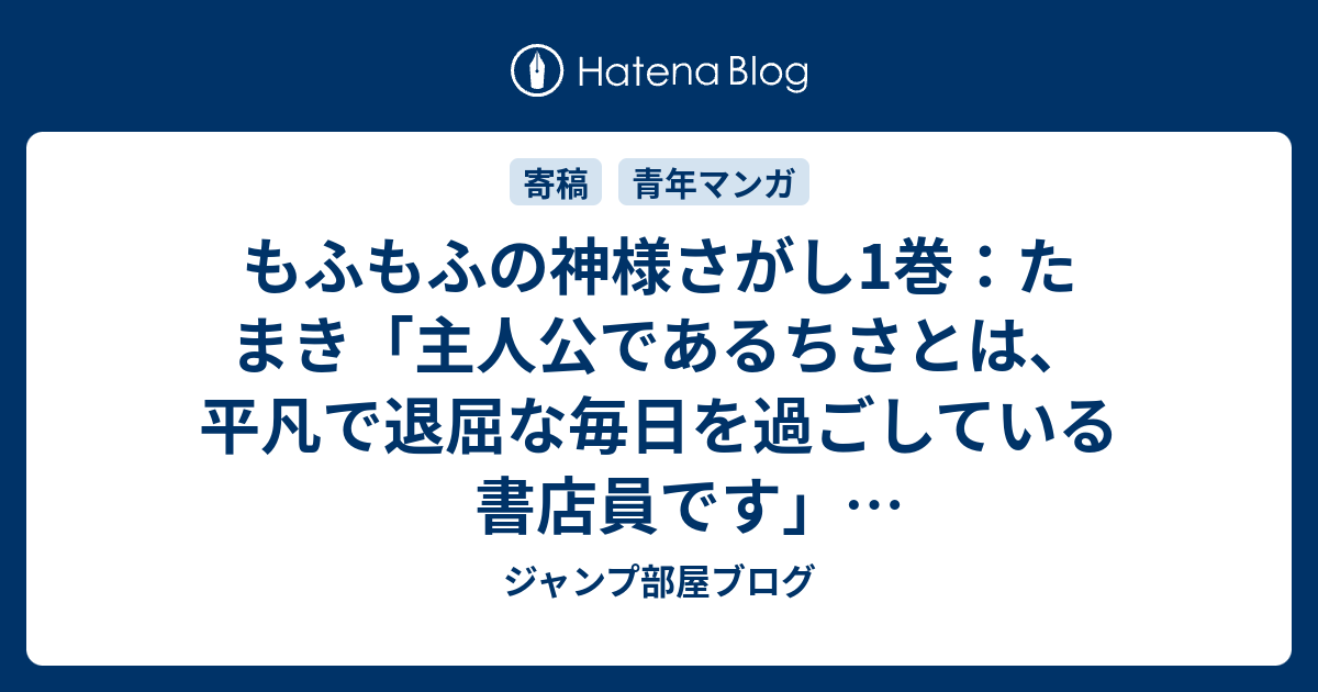 もふもふの神様さがし1巻 たまき 主人公であるちさとは 平凡で退屈な毎日を過ごしている書店員です 感想ネタバレ注意 あらすじ Comic ジャンプ部屋ブログ