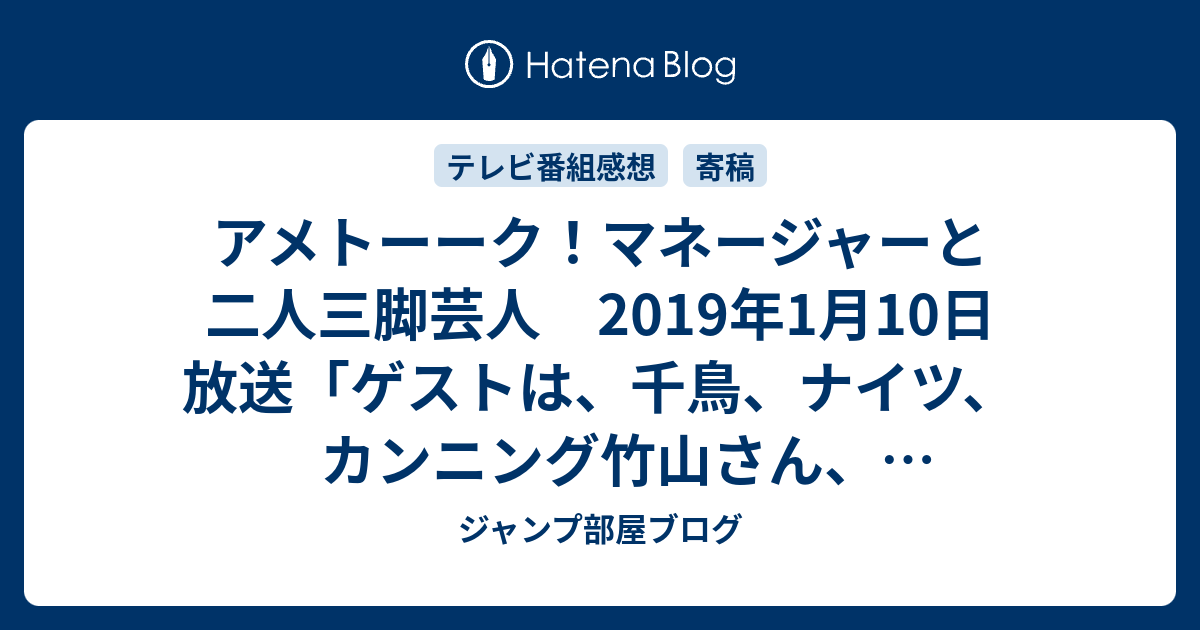 アメトーーク マネージャーと二人三脚芸人 19年1月10日 放送 ゲストは 千鳥 ナイツ カンニング竹山さん 阿佐ヶ谷姉妹 テレビ感想19年ネタバレ注意 Tv ジャンプ部屋ブログ