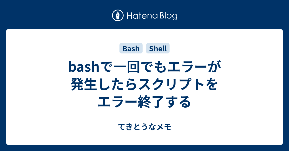 Bashで一回でもエラーが発生したらスクリプトをエラー終了する てきとうなメモ