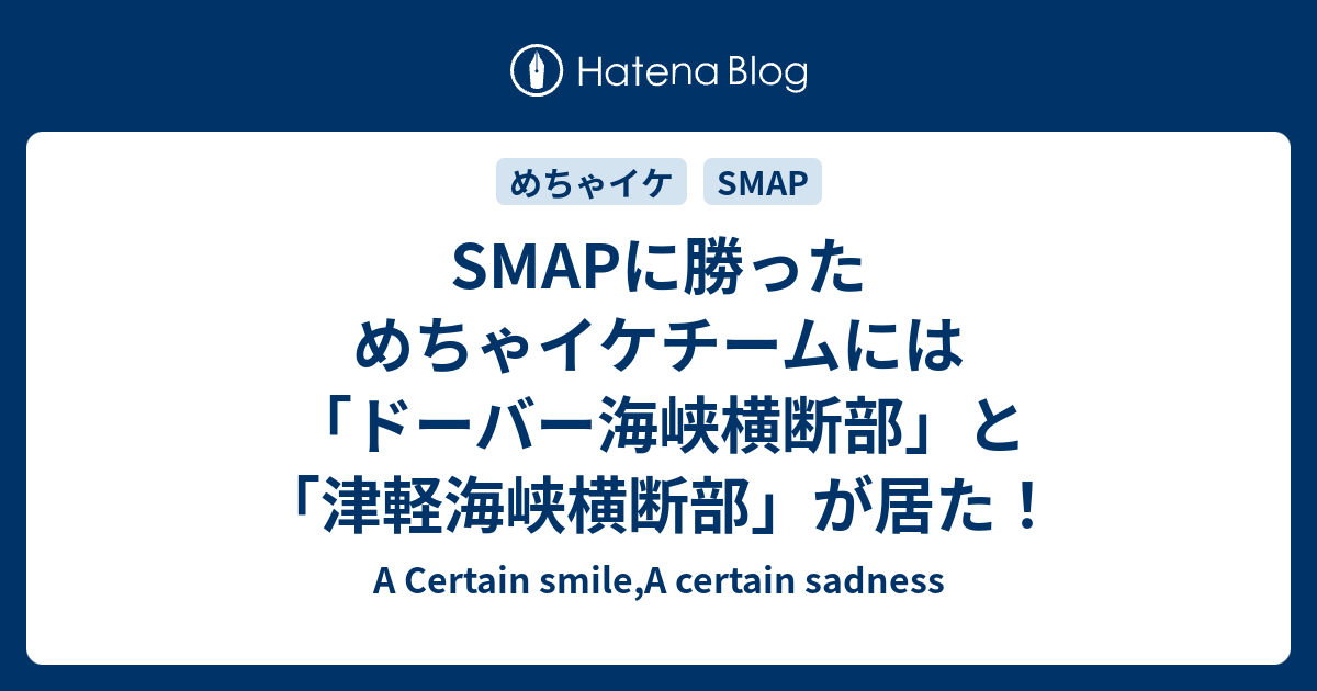 Smapに勝っためちゃイケチームには ドーバー海峡横断部 と 津軽海峡横断部 が居た A Certain Smile A Certain Sadness