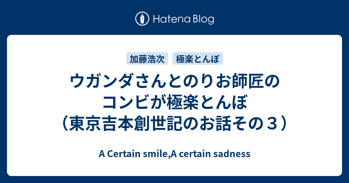 ウガンダさんとのりお師匠のコンビが極楽とんぼ 東京吉本創世記のお話その３ A Certain Smile A Certain Sadness