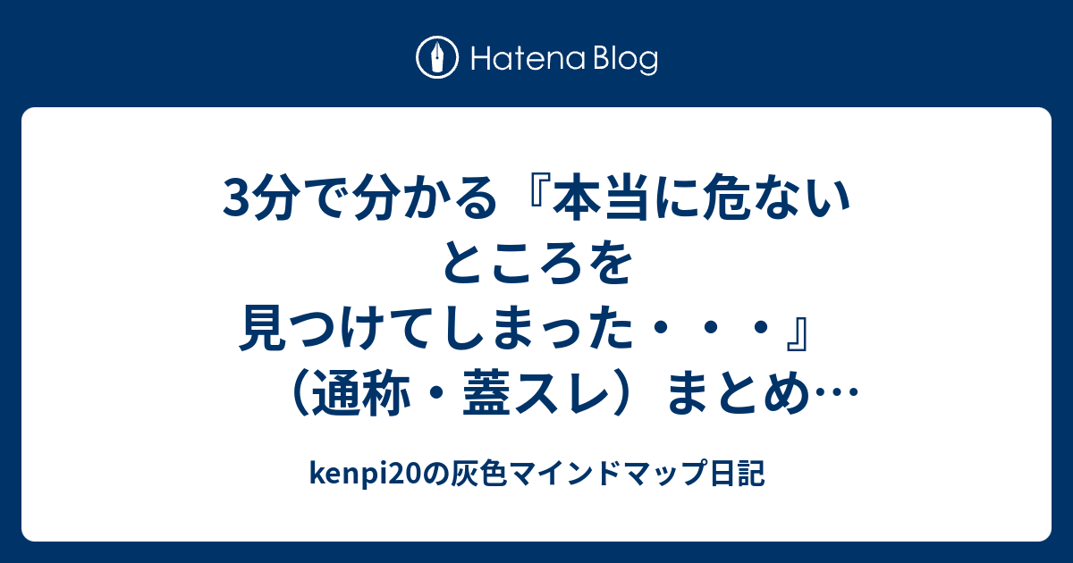 蓋スレ 3分で分かる 本当に危ないところを見つけてしまった・・・ 通称・蓋スレ まとめ ネタバレ有 - kenpi20の灰色マインドマップ日記