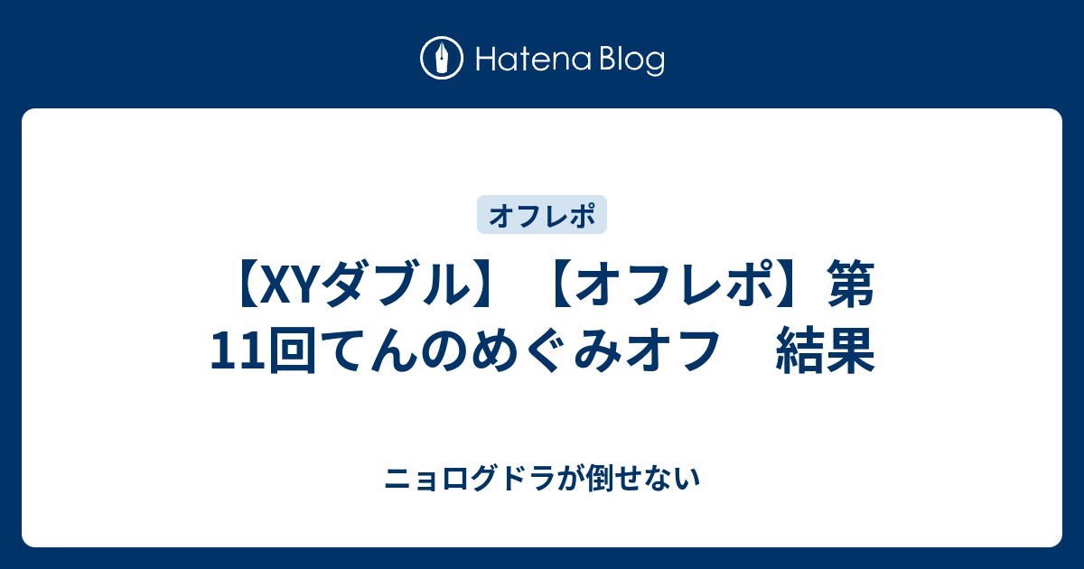 Xyダブル オフレポ 第11回てんのめぐみオフ 結果 ニョログドラが倒せない