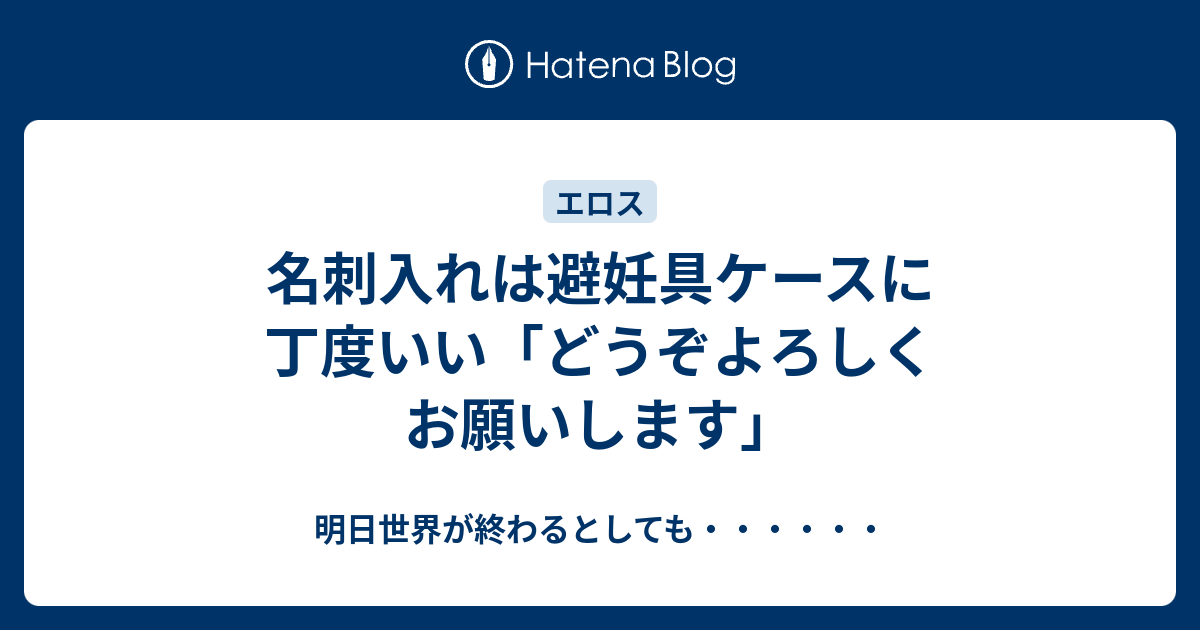 名刺入れは避妊具ケースに丁度いい どうぞよろしくお願いします 明日世界が終わるとしても