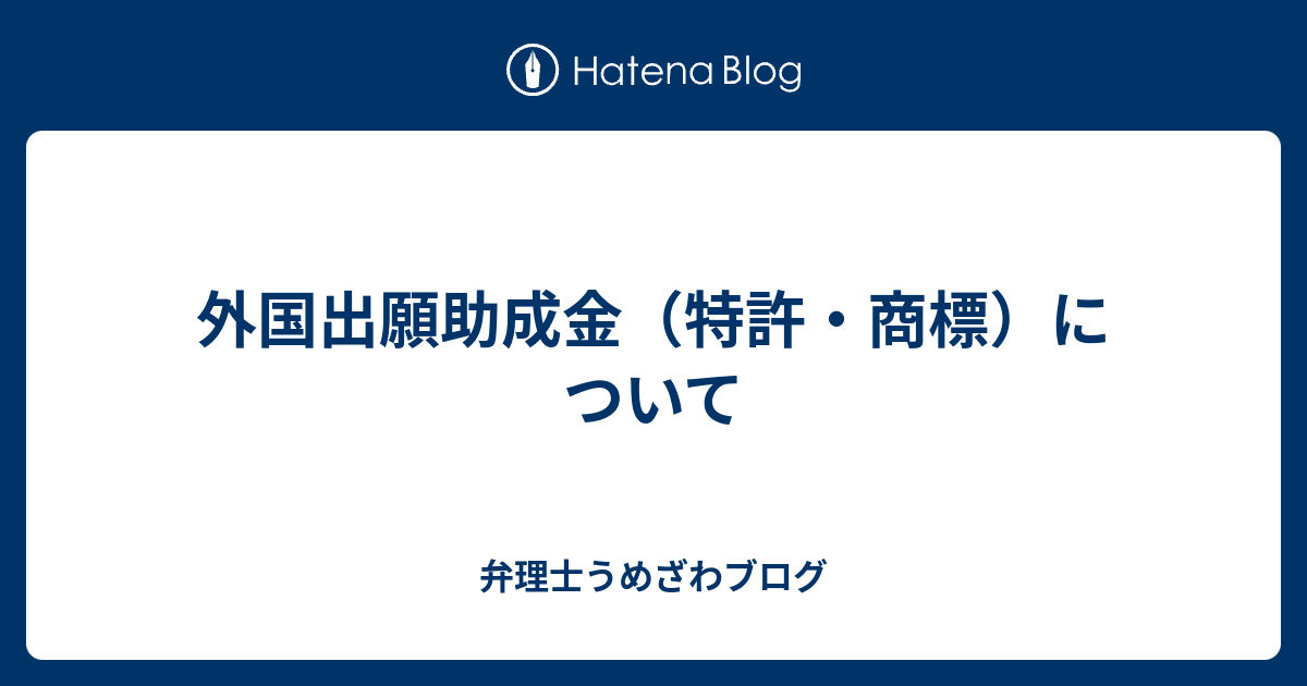 外国出願助成金（特許・商標）について - 弁理士うめざわブログ