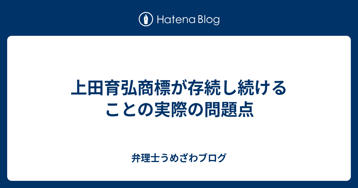 弁理士うめざわブログ  上田育弘商標が存続し続けることの実際の問題点