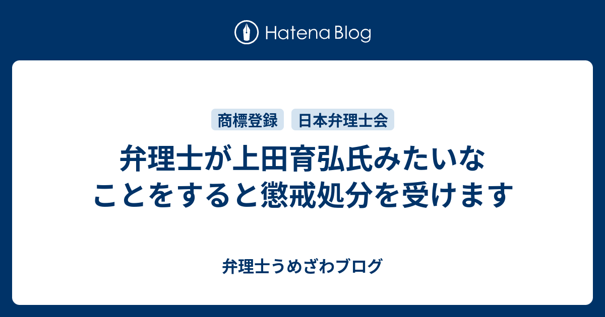 弁理士が上田育弘氏みたいなことをすると懲戒処分を受けます 弁理士うめざわブログ