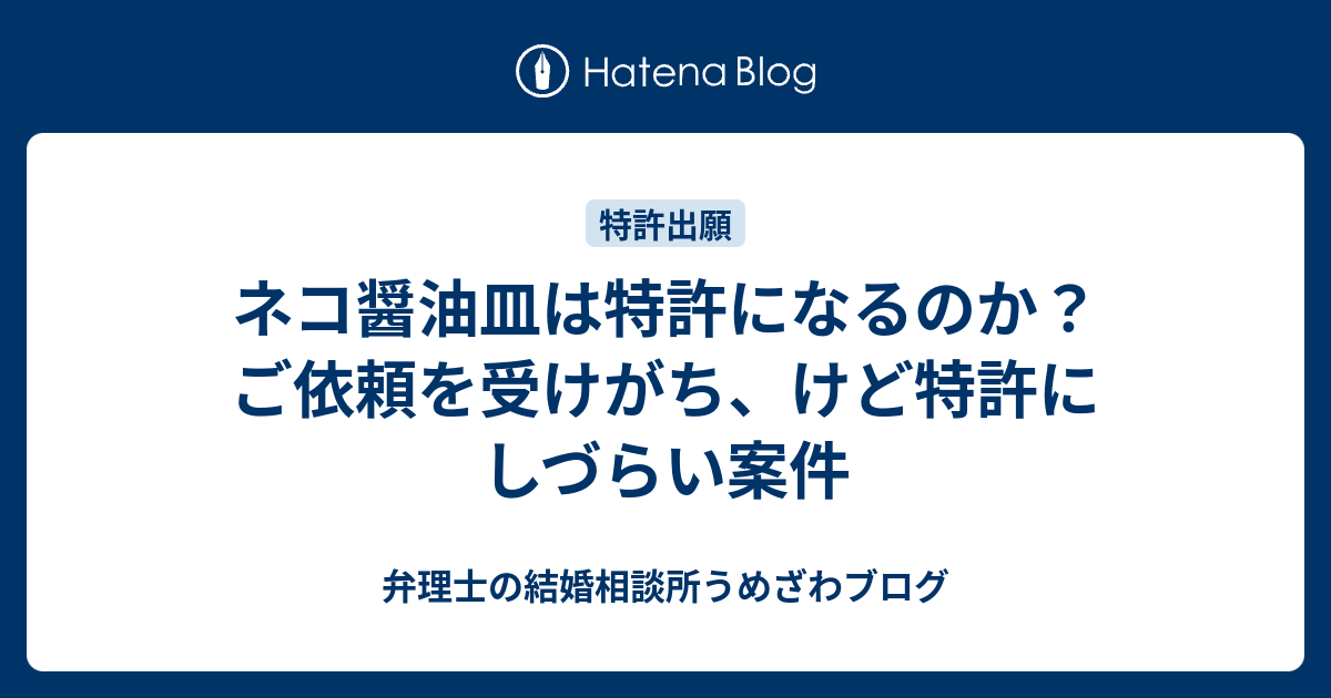 ネコ醤油皿は特許になるのか？ご依頼を受けがち、けど特許にしづらい 