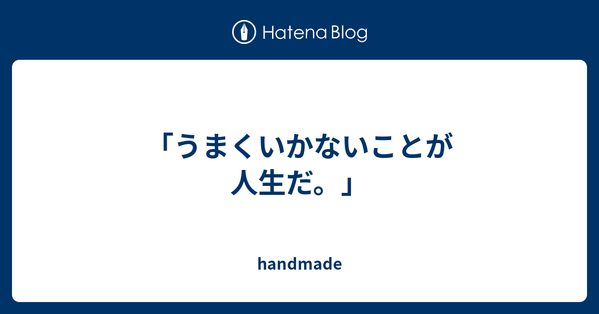 うまくいかないことが人生だ Handmade