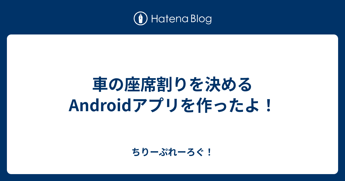 車の座席割りを決めるandroidアプリを作ったよ ちりーぷれーろぐ