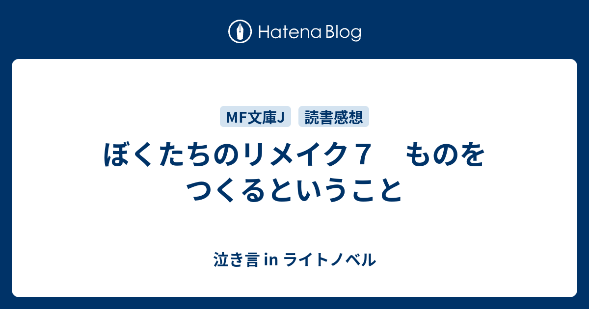 ぼくたちのリメイク７ ものをつくるということ 泣き言 In ライトノベル