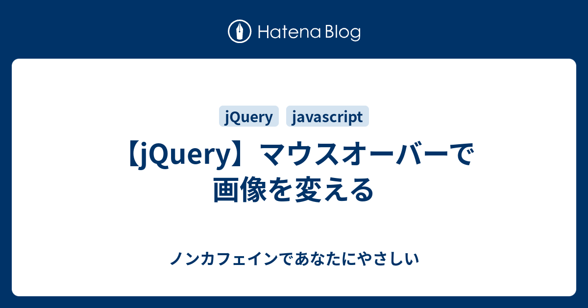 Jquery マウスオーバーで画像を変える ノンカフェインであなたにやさしい