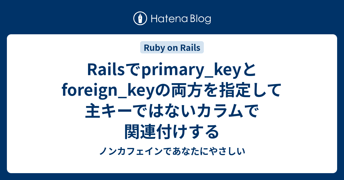Railsでprimary_keyとforeign_keyの両方を指定して主キーではないカラムで関連付けする ノンカフェインであなたにやさしい