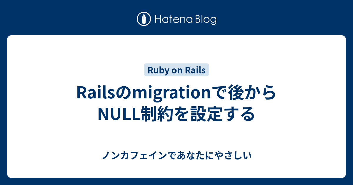 Railsのmigrationで後からnull制約を設定する ノンカフェインであなたにやさしい