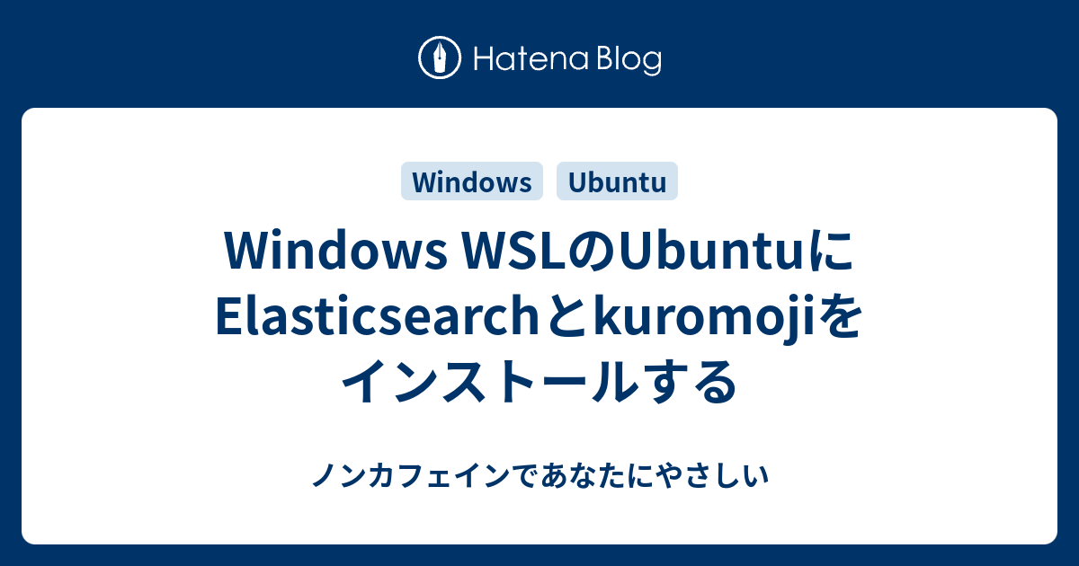Windows WSLのUbuntuにElasticsearchとkuromojiをインストールする ノンカフェインであなたにやさしい