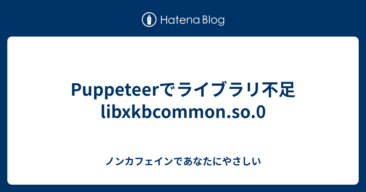 Puppeteerでライブラリ不足 Libxkbcommon.so.0 - ノンカフェインであなたにやさしい